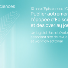 Publier autrement : l'épopée d'Episciences et des overlay journals - Un logiciel libre et évolutif associant site de revue et workflow éditorial