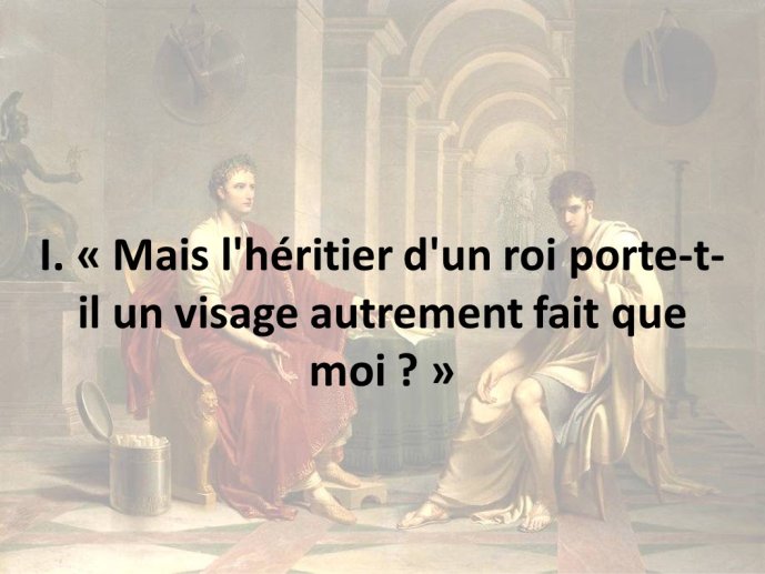 Diapo 4 I. « Mais l'héritier d'un roi porte-t-il un visage autrement fait que moi ? »