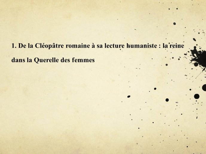 Diapo 4 1. De la Cléopâtre romaine à sa lecture humaniste : la reine dans la Querelle des femmes 