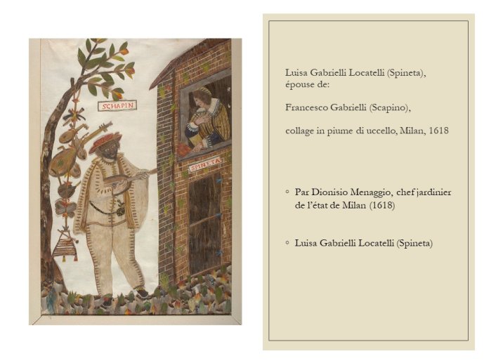 Diapo 18 Luisa Gabrielli Locatelli (Spineta), épouse de Francesco Gabrielli (Scapino), collage in piume di uccello, Milan, 1618