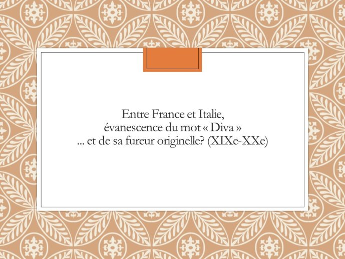 Diapo 52 Entre France et Italie, évanescence du mot « Diva »... et de sa fureur originelle? (XIXe-XXe)