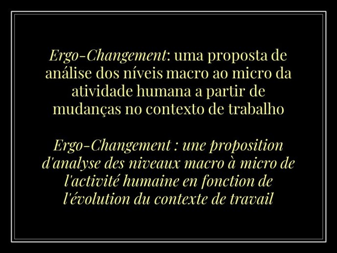 Diapo 1 Ergo-Changement : une proposition d'analyse des niveaux macro à micro de l'activité humaine en fonction de l'évolution du contexte de travail