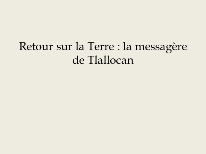 Diapo 23 Retour sur la Terre : la messagère de Tlallocan