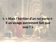 Diapo 4 I. « Mais l'héritier d'un roi porte-t-il un visage autrement fait que moi ? »