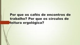 Diapo 11 Por que os cafés de encontros de trabalho? Por que os círculos de leitura ergológica?