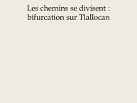 Diapo 10 Les chemins se divisent : bifurcation sur Tlallocan