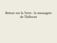 Diapo 23 Retour sur la Terre : la messagère de Tlallocan